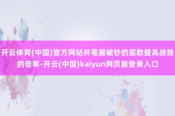 开云体育(中国)官方网站并笔据破钞的层数提高战技的倍率-开云(中国)kaiyun网页版登录入口