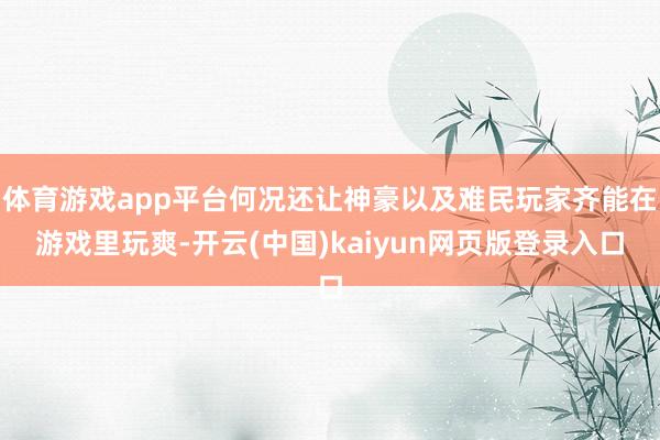体育游戏app平台何况还让神豪以及难民玩家齐能在游戏里玩爽-开云(中国)kaiyun网页版登录入口