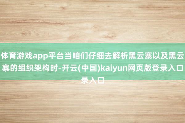 体育游戏app平台当咱们仔细去解析黑云寨以及黑云寨的组织架构时-开云(中国)kaiyun网页版登录入口
