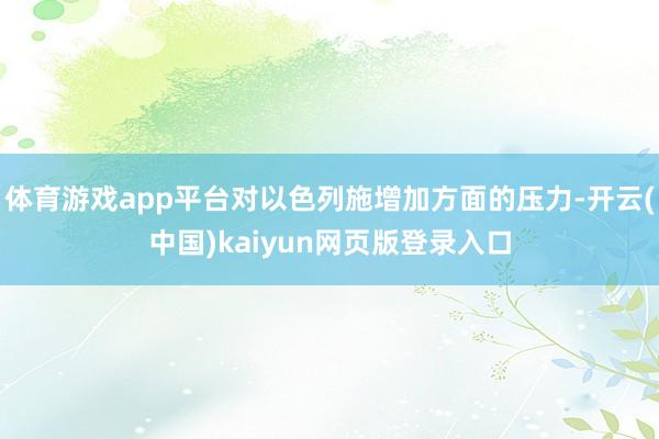 体育游戏app平台对以色列施增加方面的压力-开云(中国)kaiyun网页版登录入口
