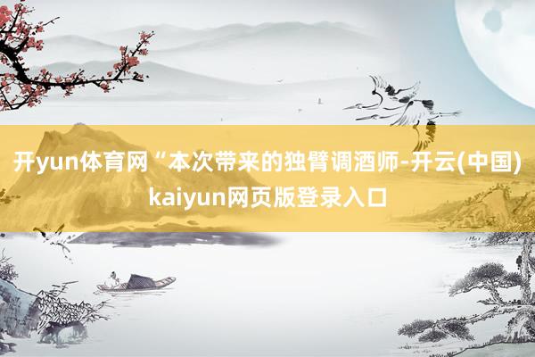 开yun体育网“本次带来的独臂调酒师-开云(中国)kaiyun网页版登录入口