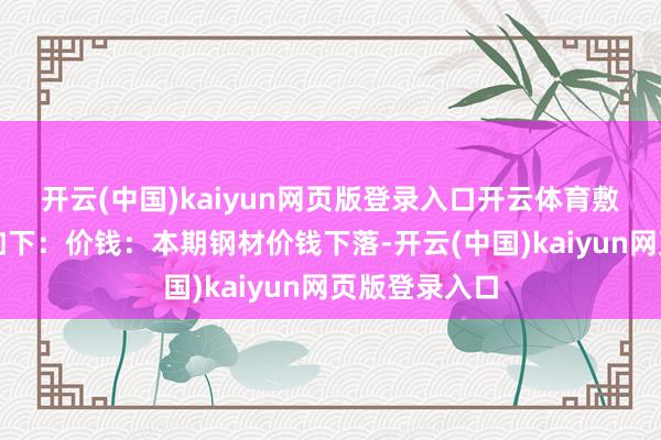 开云(中国)kaiyun网页版登录入口开云体育　　敷陈具体执行如下：　　价钱：本期钢材价钱下落-开云(中国)kaiyun网页版登录入口