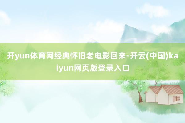 开yun体育网经典怀旧老电影回来-开云(中国)kaiyun网页版登录入口