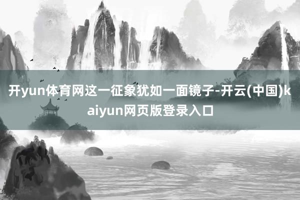 开yun体育网这一征象犹如一面镜子-开云(中国)kaiyun网页版登录入口