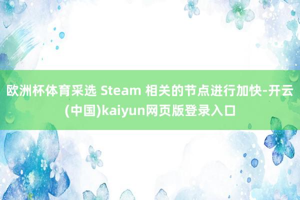 欧洲杯体育采选 Steam 相关的节点进行加快-开云(中国)kaiyun网页版登录入口