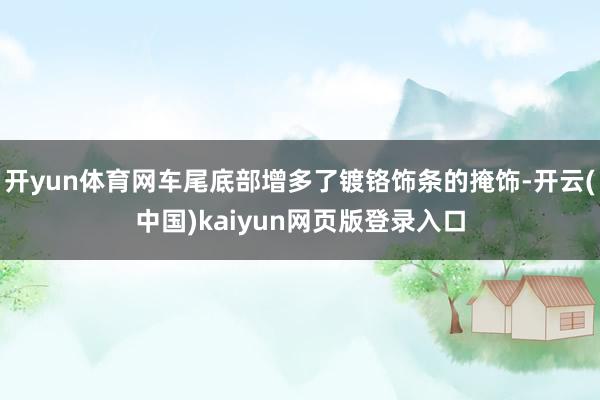 开yun体育网车尾底部增多了镀铬饰条的掩饰-开云(中国)kaiyun网页版登录入口