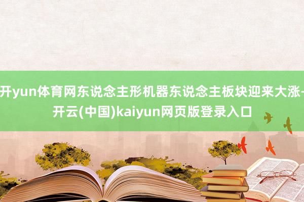 开yun体育网东说念主形机器东说念主板块迎来大涨-开云(中国)kaiyun网页版登录入口