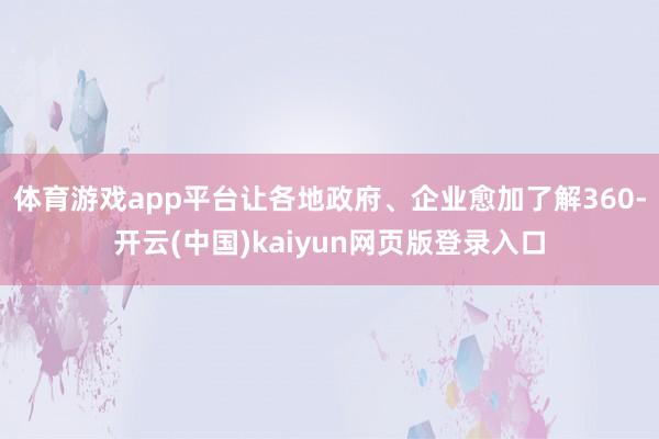 体育游戏app平台让各地政府、企业愈加了解360-开云(中国)kaiyun网页版登录入口