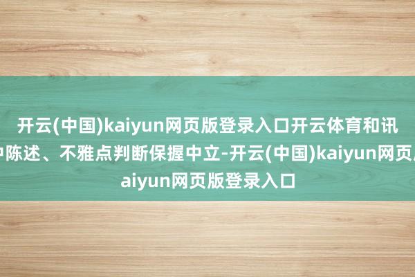 开云(中国)kaiyun网页版登录入口开云体育和讯网站对文中陈述、不雅点判断保握中立-开云(中国)kaiyun网页版登录入口
