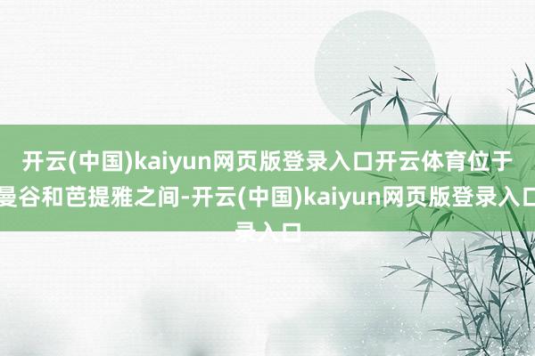 开云(中国)kaiyun网页版登录入口开云体育位于曼谷和芭提雅之间-开云(中国)kaiyun网页版登录入口