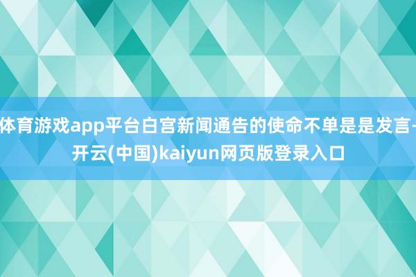 体育游戏app平台白宫新闻通告的使命不单是是发言-开云(中国)kaiyun网页版登录入口