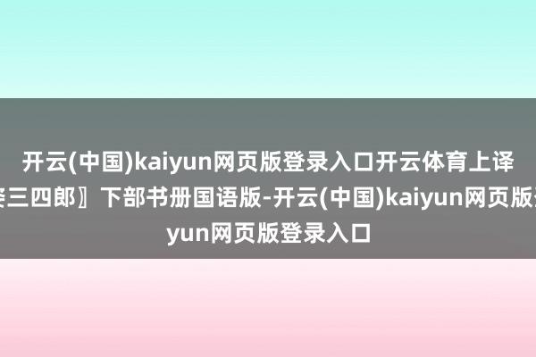 开云(中国)kaiyun网页版登录入口开云体育上译经典〖姿三四郎〗下部书册国语版-开云(中国)kaiyun网页版登录入口
