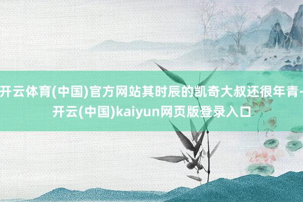 开云体育(中国)官方网站其时辰的凯奇大叔还很年青-开云(中国)kaiyun网页版登录入口