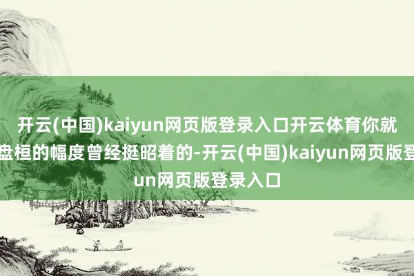 开云(中国)kaiyun网页版登录入口开云体育你就会发现盘桓的幅度曾经挺昭着的-开云(中国)kaiyun网页版登录入口