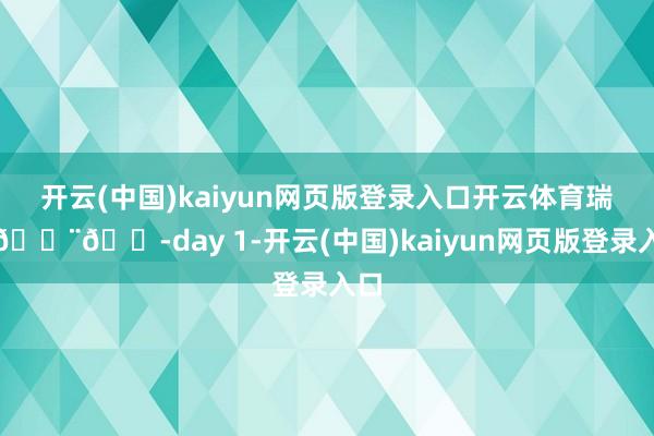 开云(中国)kaiyun网页版登录入口开云体育瑞士🇨🇭day 1-开云(中国)kaiyun网页版登录入口