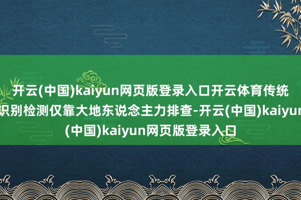 开云(中国)kaiyun网页版登录入口开云体育传统的二维地舆环境识别检测仅靠大地东说念主力排查-开云(中国)kaiyun网页版登录入口