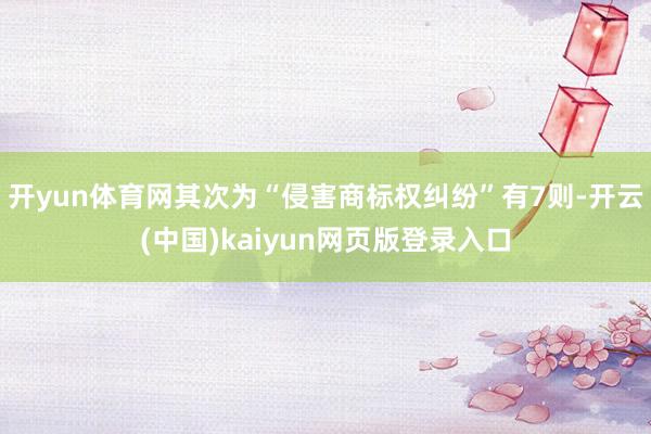 开yun体育网其次为“侵害商标权纠纷”有7则-开云(中国)kaiyun网页版登录入口