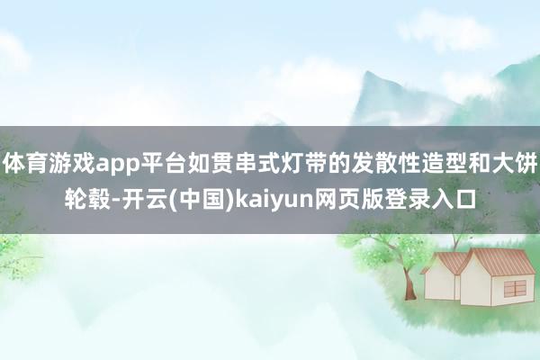 体育游戏app平台如贯串式灯带的发散性造型和大饼轮毂-开云(中国)kaiyun网页版登录入口