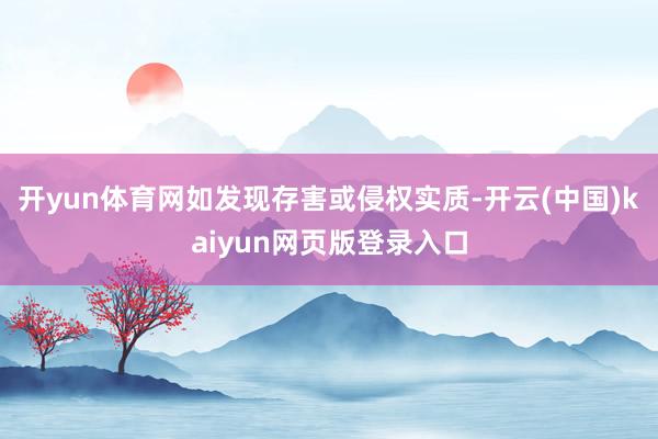 开yun体育网如发现存害或侵权实质-开云(中国)kaiyun网页版登录入口