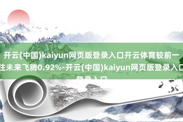 开云(中国)kaiyun网页版登录入口开云体育较前一往未来飞腾0.92%-开云(中国)kaiyun网页版登录入口