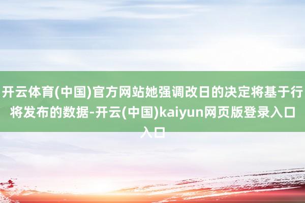 开云体育(中国)官方网站她强调改日的决定将基于行将发布的数据-开云(中国)kaiyun网页版登录入口