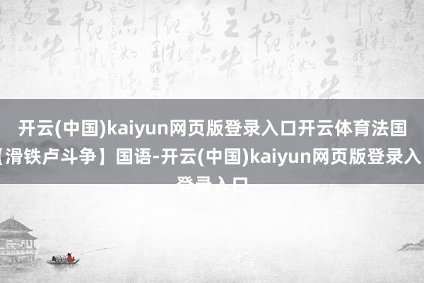 开云(中国)kaiyun网页版登录入口开云体育法国【滑铁卢斗争】国语-开云(中国)kaiyun网页版登录入口