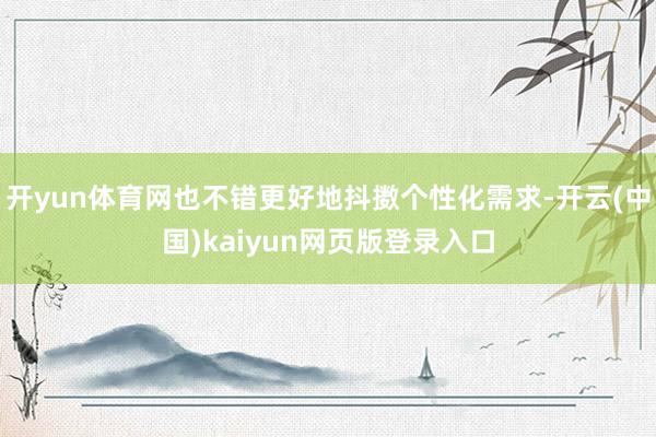 开yun体育网也不错更好地抖擞个性化需求-开云(中国)kaiyun网页版登录入口