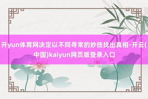 开yun体育网决定以不同寻常的妙技找出真相-开云(中国)kaiyun网页版登录入口