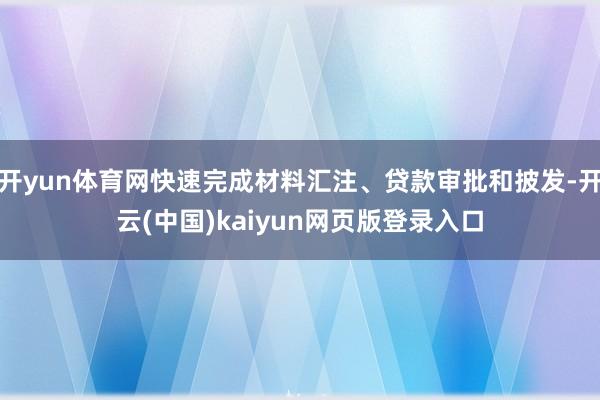 开yun体育网快速完成材料汇注、贷款审批和披发-开云(中国)kaiyun网页版登录入口