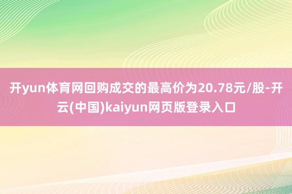 开yun体育网回购成交的最高价为20.78元/股-开云(中国)kaiyun网页版登录入口