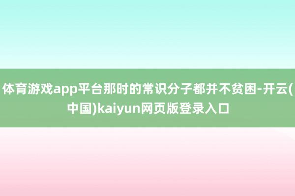 体育游戏app平台那时的常识分子都并不贫困-开云(中国)kaiyun网页版登录入口