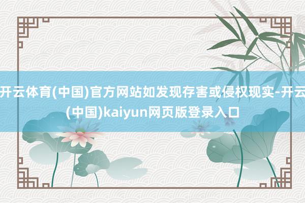 开云体育(中国)官方网站如发现存害或侵权现实-开云(中国)kaiyun网页版登录入口
