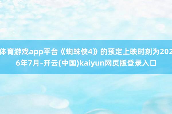 体育游戏app平台《蜘蛛侠4》的预定上映时刻为2026年7月-开云(中国)kaiyun网页版登录入口