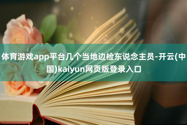 体育游戏app平台几个当地边检东说念主员-开云(中国)kaiyun网页版登录入口