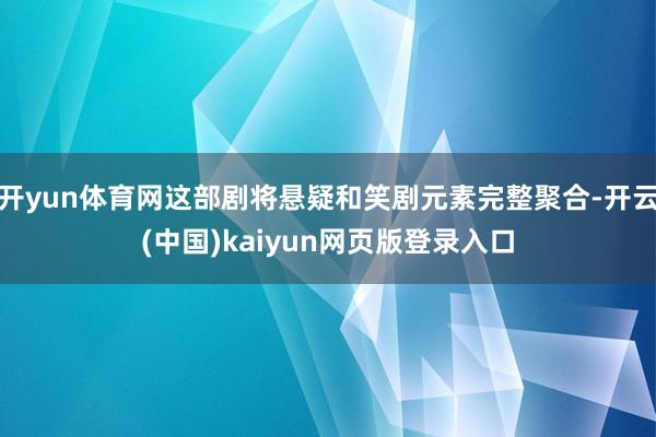 开yun体育网这部剧将悬疑和笑剧元素完整聚合-开云(中国)kaiyun网页版登录入口
