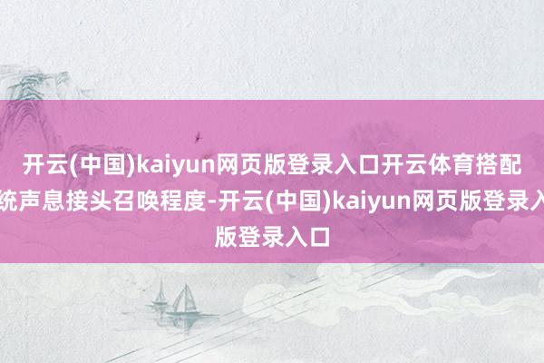 开云(中国)kaiyun网页版登录入口开云体育搭配系统声息接头召唤程度-开云(中国)kaiyun网页版登录入口