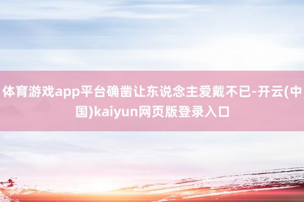 体育游戏app平台确凿让东说念主爱戴不已-开云(中国)kaiyun网页版登录入口