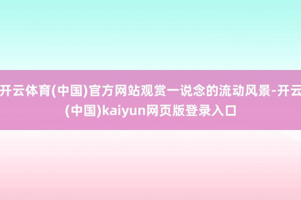 开云体育(中国)官方网站观赏一说念的流动风景-开云(中国)kaiyun网页版登录入口