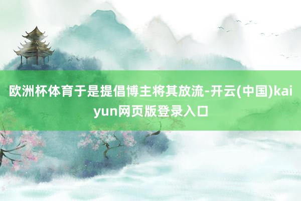 欧洲杯体育于是提倡博主将其放流-开云(中国)kaiyun网页版登录入口