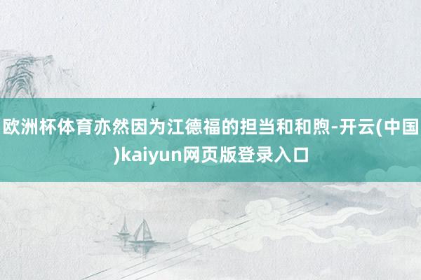 欧洲杯体育亦然因为江德福的担当和和煦-开云(中国)kaiyun网页版登录入口