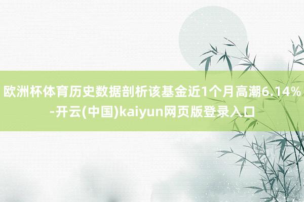 欧洲杯体育历史数据剖析该基金近1个月高潮6.14%-开云(中国)kaiyun网页版登录入口