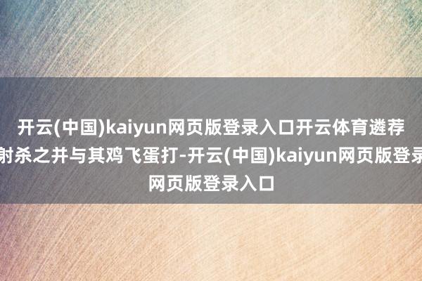 开云(中国)kaiyun网页版登录入口开云体育遴荐亲手射杀之并与其鸡飞蛋打-开云(中国)kaiyun网页版登录入口