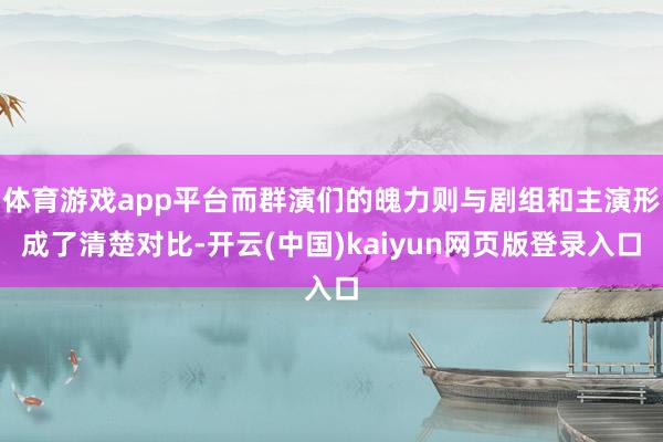 体育游戏app平台而群演们的魄力则与剧组和主演形成了清楚对比-开云(中国)kaiyun网页版登录入口