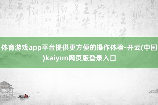体育游戏app平台提供更方便的操作体验-开云(中国)kaiyun网页版登录入口