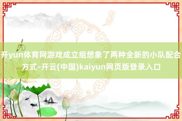 开yun体育网游戏成立组想象了两种全新的小队配合方式-开云(中国)kaiyun网页版登录入口