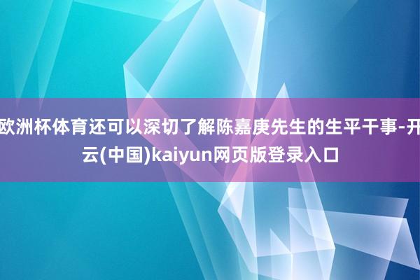 欧洲杯体育还可以深切了解陈嘉庚先生的生平干事-开云(中国)kaiyun网页版登录入口