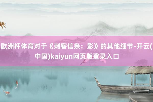 欧洲杯体育对于《刺客信条：影》的其他细节-开云(中国)kaiyun网页版登录入口
