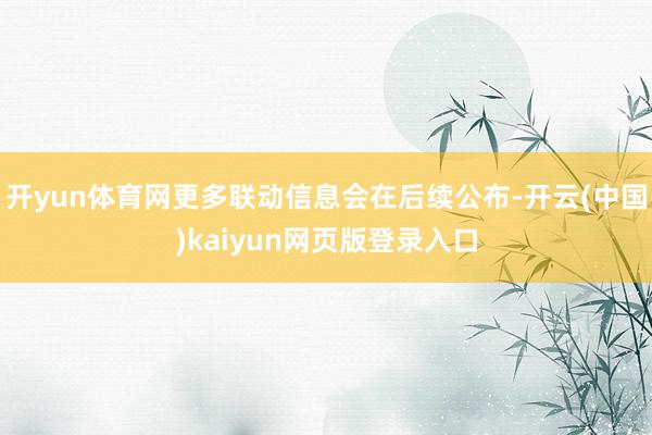 开yun体育网更多联动信息会在后续公布-开云(中国)kaiyun网页版登录入口