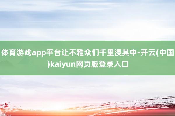 体育游戏app平台让不雅众们千里浸其中-开云(中国)kaiyun网页版登录入口