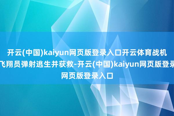 开云(中国)kaiyun网页版登录入口开云体育战机两名飞翔员弹射逃生并获救-开云(中国)kaiyun网页版登录入口